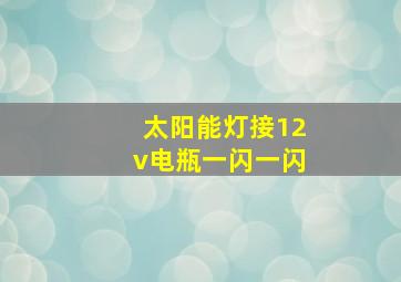 太阳能灯接12v电瓶一闪一闪