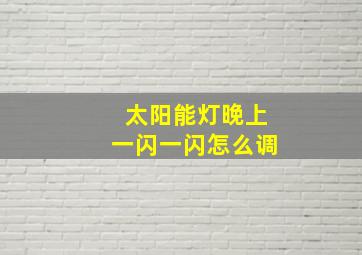 太阳能灯晚上一闪一闪怎么调