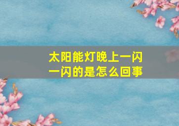 太阳能灯晚上一闪一闪的是怎么回事