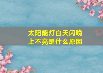 太阳能灯白天闪晚上不亮是什么原因