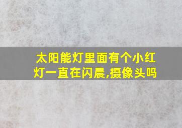 太阳能灯里面有个小红灯一直在闪晨,摄像头吗