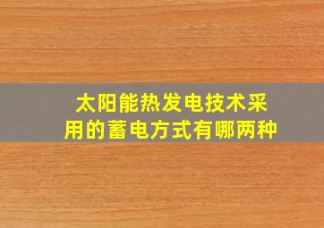 太阳能热发电技术采用的蓄电方式有哪两种