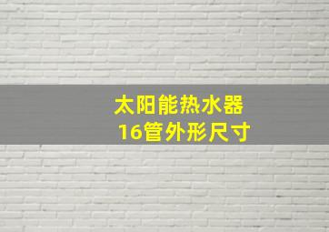 太阳能热水器16管外形尺寸