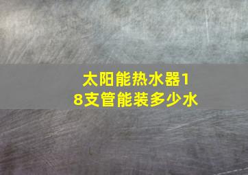 太阳能热水器18支管能装多少水