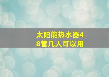 太阳能热水器48管几人可以用