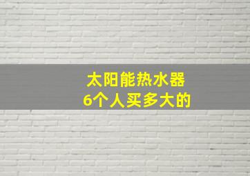 太阳能热水器6个人买多大的