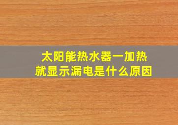 太阳能热水器一加热就显示漏电是什么原因