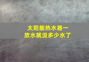 太阳能热水器一放水就没多少水了