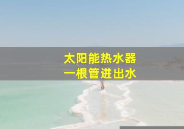 太阳能热水器一根管进出水