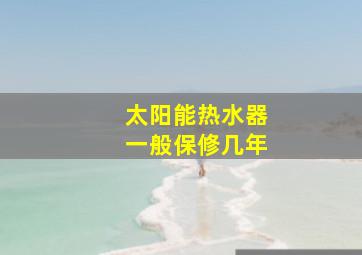 太阳能热水器一般保修几年