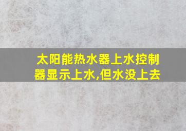 太阳能热水器上水控制器显示上水,但水没上去