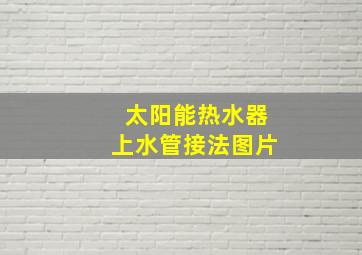 太阳能热水器上水管接法图片