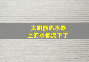 太阳能热水器上的水都流下了