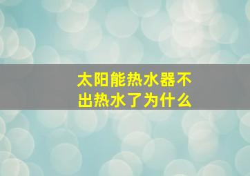 太阳能热水器不出热水了为什么