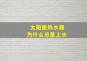 太阳能热水器为什么总是上水