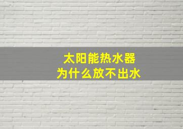 太阳能热水器为什么放不出水