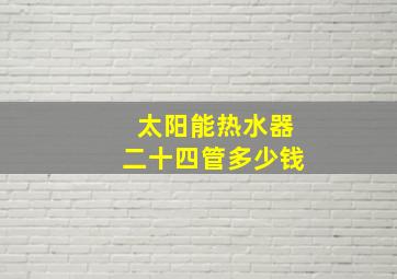 太阳能热水器二十四管多少钱