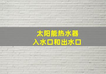 太阳能热水器入水口和出水口