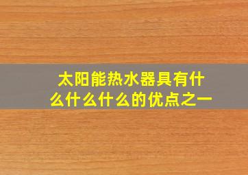 太阳能热水器具有什么什么什么的优点之一