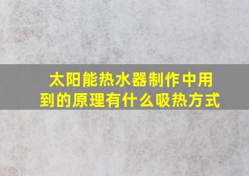 太阳能热水器制作中用到的原理有什么吸热方式