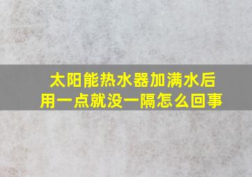 太阳能热水器加满水后用一点就没一隔怎么回事