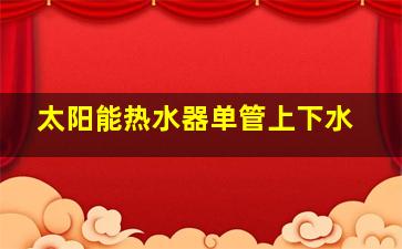 太阳能热水器单管上下水