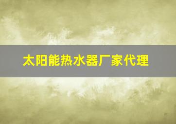 太阳能热水器厂家代理