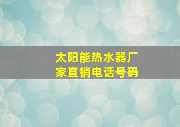 太阳能热水器厂家直销电话号码