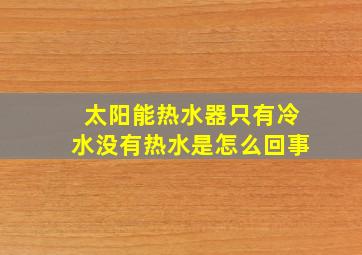 太阳能热水器只有冷水没有热水是怎么回事