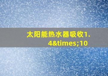 太阳能热水器吸收1.4×10