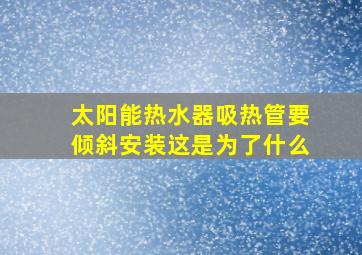 太阳能热水器吸热管要倾斜安装这是为了什么