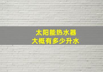 太阳能热水器大概有多少升水