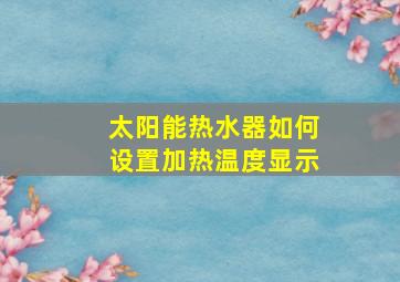 太阳能热水器如何设置加热温度显示