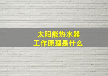 太阳能热水器工作原理是什么