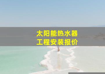 太阳能热水器工程安装报价