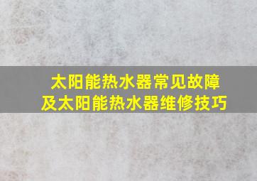 太阳能热水器常见故障及太阳能热水器维修技巧