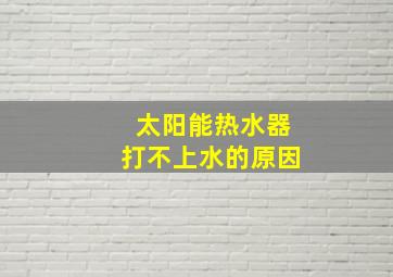 太阳能热水器打不上水的原因