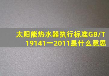 太阳能热水器执行标准GB/T19141一2011是什么意思