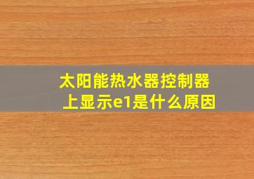 太阳能热水器控制器上显示e1是什么原因