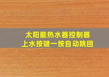 太阳能热水器控制器上水按键一按自动跳回