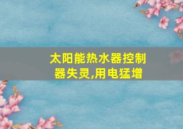 太阳能热水器控制器失灵,用电猛增