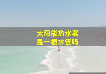 太阳能热水器是一根水管吗