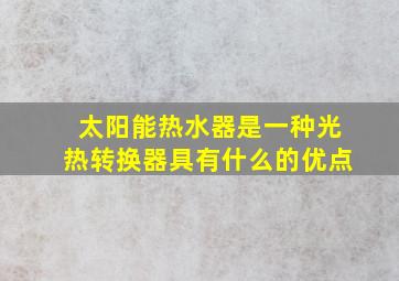 太阳能热水器是一种光热转换器具有什么的优点