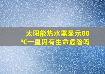 太阳能热水器显示00℃一直闪有生命危险吗