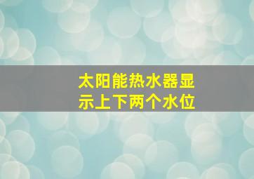 太阳能热水器显示上下两个水位