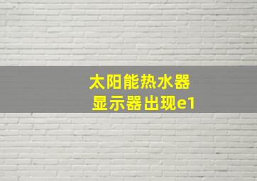 太阳能热水器显示器出现e1