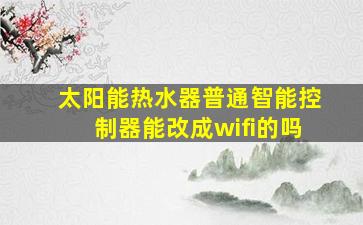 太阳能热水器普通智能控制器能改成wifi的吗