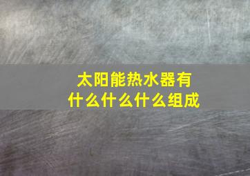 太阳能热水器有什么什么什么组成