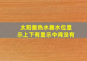 太阳能热水器水位显示上下有显示中间没有