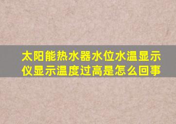 太阳能热水器水位水温显示仪显示温度过高是怎么回事